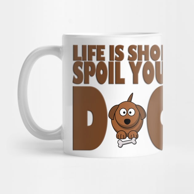 Life is Short Spoil Your Dog by likbatonboot